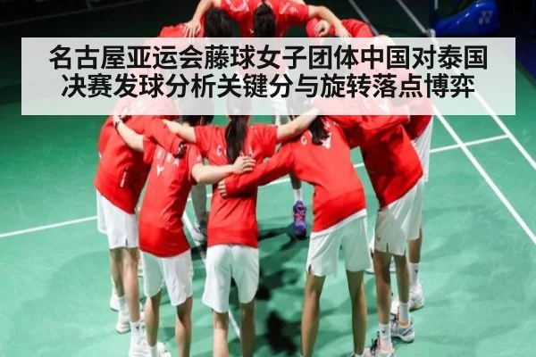 名古屋亚运会藤球女子团体中国对泰国决赛发球分析关键分与旋转落点博弈