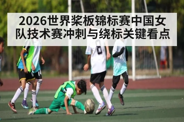 2026世界桨板锦标赛中国女队技术赛冲刺与绕标关键看点