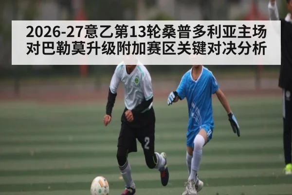 2026-27意乙第13轮桑普多利亚主场对巴勒莫升级附加赛区关键对决分析