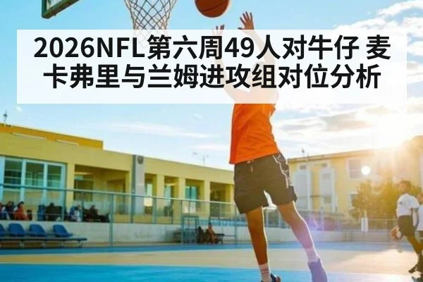 2026NFL第六周49人对牛仔 麦卡弗里与兰姆进攻组对位分析