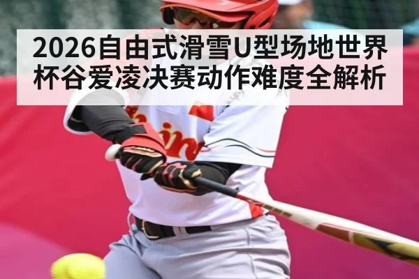 2026自由式滑雪U型场地世界杯谷爱凌决赛动作难度全解析